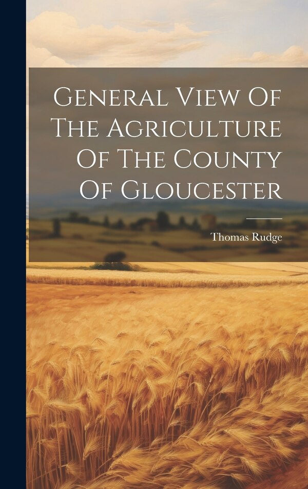 General View Of The Agriculture Of The County Of Gloucester by Thomas Rudge, Hardcover | Indigo Chapters
