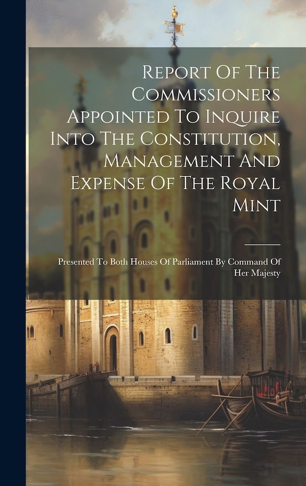 Report Of The Commissioners Appointed To Inquire Into The Constitution Management And Expense Of The Royal Mint by Anonymous, Hardcover