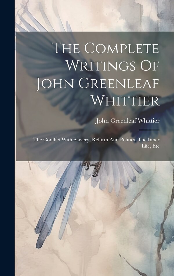 The Complete Writings Of John Greenleaf Whittier, Hardcover | Indigo Chapters