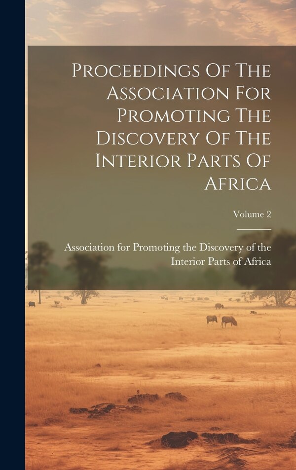 Proceedings Of The Association For Promoting The Discovery Of The Interior Parts Of Africa; Volume 2, Hardcover | Indigo Chapters