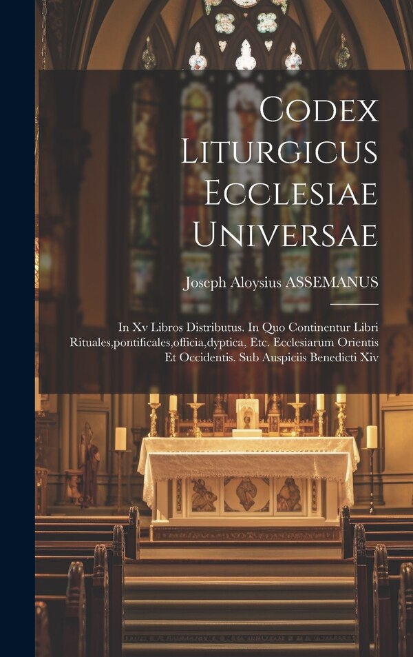 Codex Liturgicus Ecclesiae Universae by Joseph Aloysius ASSEMANUS, Hardcover | Indigo Chapters
