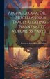 Archaeologia Or Miscellaneous Tracts Relating to Antiquity Volume part by Society Of Antiquaries Of London