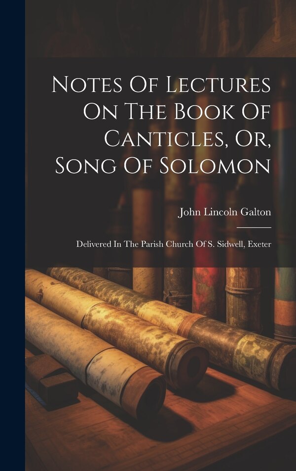 Notes Of Lectures On The Book Of Canticles Or Song Of Solomon by John Lincoln Galton, Hardcover | Indigo Chapters