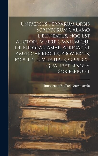 Universus Terrarum Orbis Scriptorum Calamo Delineatus Hoc Est Auctorum Fere Omnium Qui De Europae Asiae Africae Et Americae Regnis