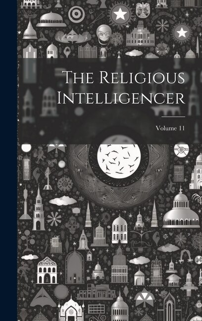 The Religious Intelligencer; Volume 11 by Anonymous, Hardcover | Indigo Chapters