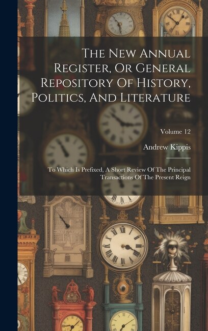 The New Annual Register Or General Repository Of History Politics And Literature by Andrew Kippis, Hardcover | Indigo Chapters