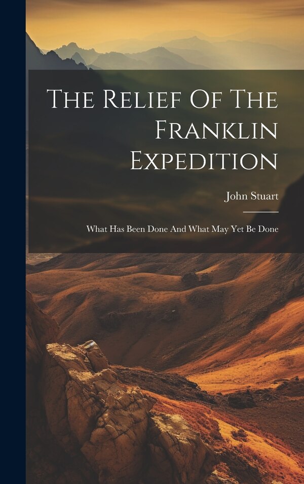 The Relief Of The Franklin Expedition by John Stuart (Assistant Surgeon ), Hardcover | Indigo Chapters