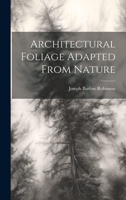 Architectural Foliage Adapted From Nature by Joseph Barlow Robinson, Hardcover | Indigo Chapters