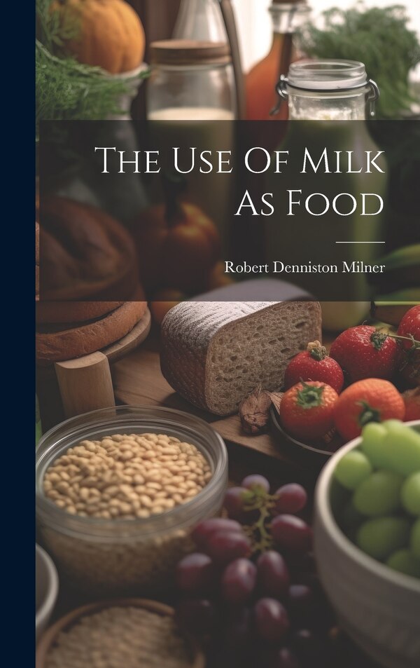 The Use Of Milk As Food by Robert Denniston Milner, Hardcover | Indigo Chapters