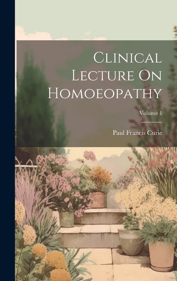 Clinical Lecture On Homoeopathy; Volume 1 by Paul Francis Curie, Hardcover | Indigo Chapters