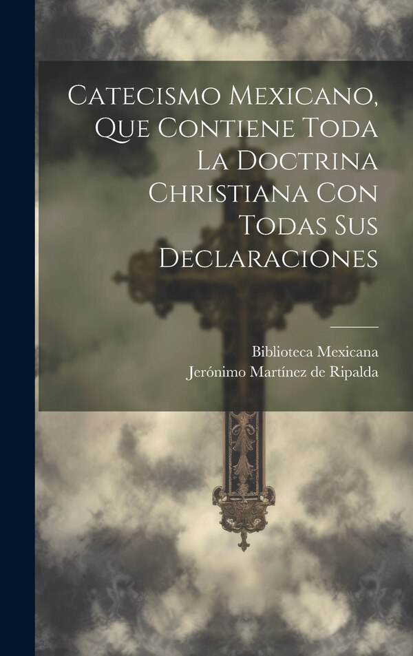 Catecismo Mexicano Que Contiene Toda La Doctrina Christiana Con Todas Sus Declaraciones by Biblioteca Mexicana, Hardcover | Indigo Chapters