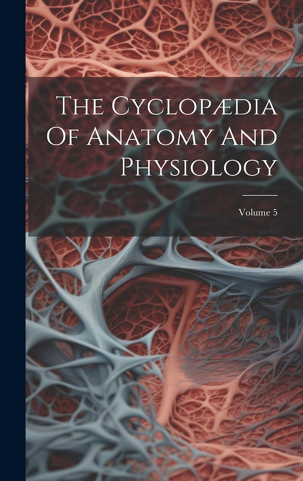 The Cyclopædia Of Anatomy And Physiology; Volume 5 by Anonymous, Hardcover | Indigo Chapters