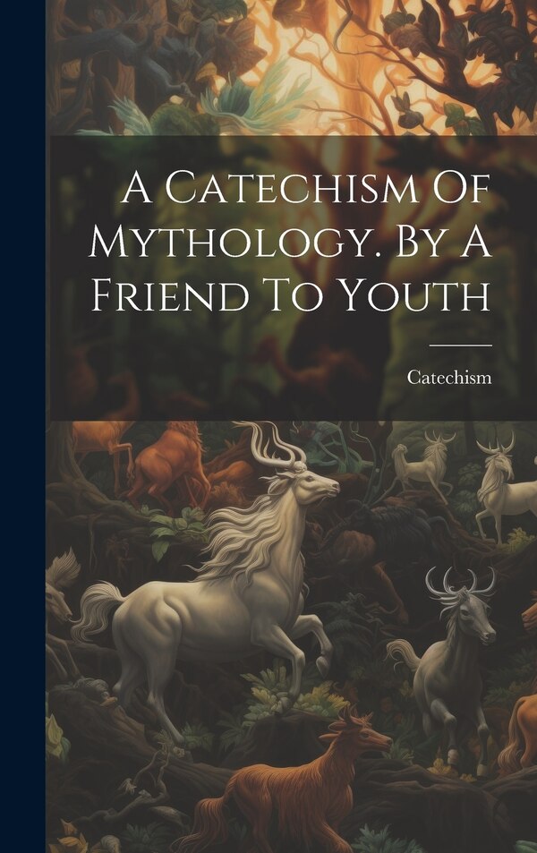 A Catechism Of Mythology. By A Friend To Youth, Hardcover | Indigo Chapters
