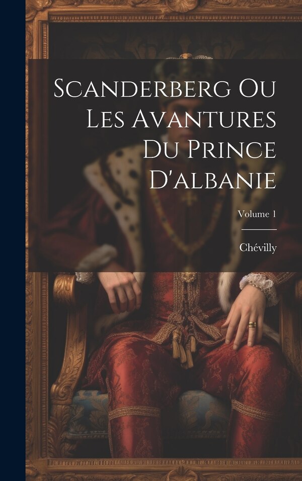 Scanderberg Ou Les Avantures Du Prince D'albanie; Volume 1 by Chévilly, Hardcover | Indigo Chapters