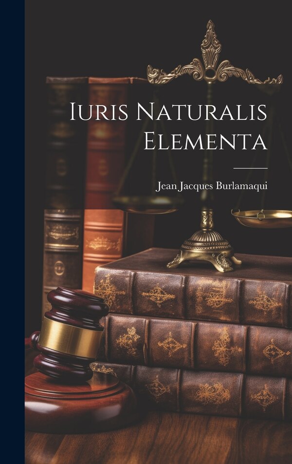 Iuris Naturalis Elementa by Jean Jacques Burlamaqui, Hardcover | Indigo Chapters