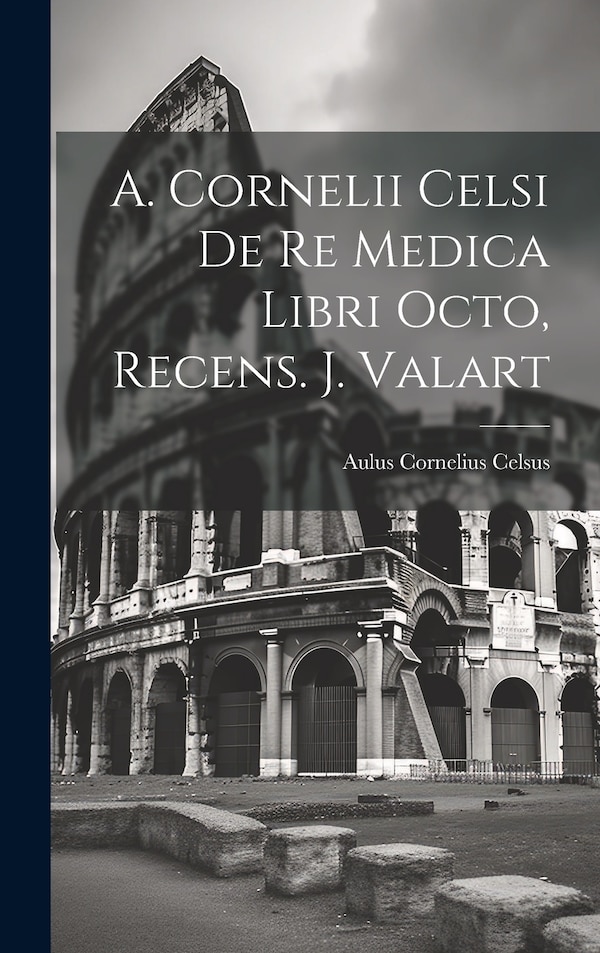 A. Cornelii Celsi De Re Medica Libri Octo Recens. J. Valart by Aulus Cornelius Celsus, Hardcover | Indigo Chapters