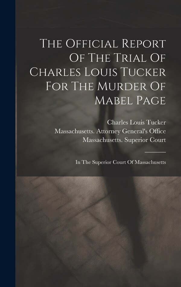 The Official Report Of The Trial Of Charles Louis Tucker For The Murder Of Mabel Page, Hardcover | Indigo Chapters