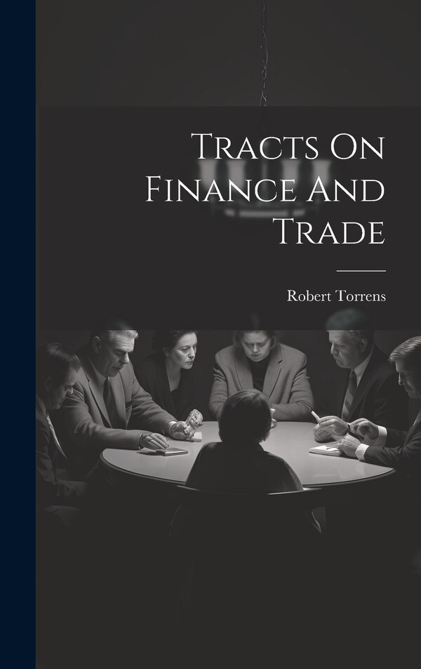 Tracts On Finance And Trade by Robert Torrens, Hardcover | Indigo Chapters