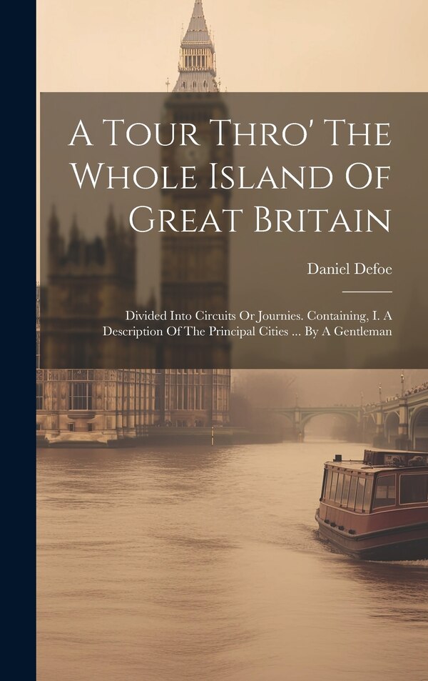A Tour Thro' The Whole Island Of Great Britain by Daniel Defoe, Hardcover | Indigo Chapters
