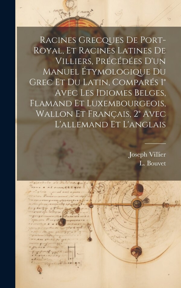 Racines Grecques De Port-royal Et Racines Latines De Villiers Précédées D'un Manuel Étymologique Du Grec Et Du Latin Comparés 1° Avec Les
