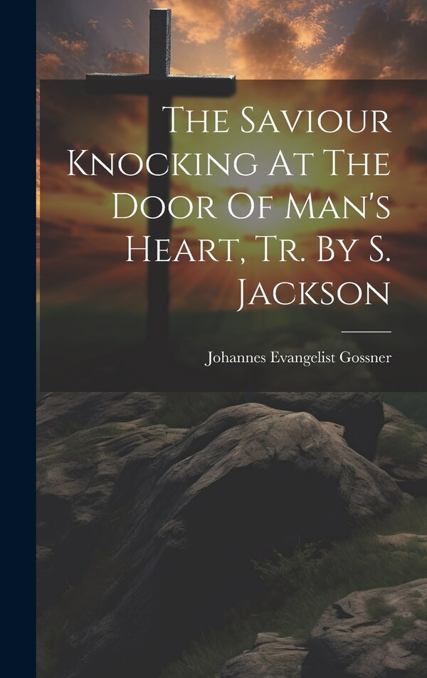 The Saviour Knocking At The Door Of Man's Heart Tr. By S. Jackson by Johannes Evangelist Gossner, Hardcover | Indigo Chapters