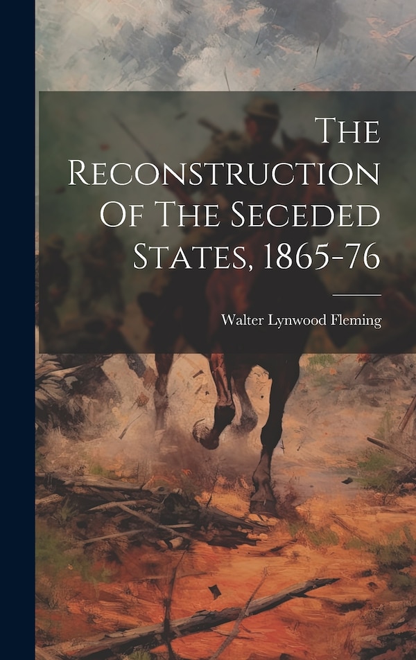 The Reconstruction Of The Seceded States 1865-76 by Walter Lynwood Fleming, Hardcover | Indigo Chapters