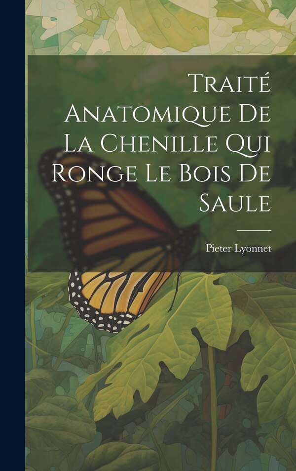 Traité Anatomique De La Chenille Qui Ronge Le Bois De Saule by Pieter Lyonnet, Hardcover | Indigo Chapters