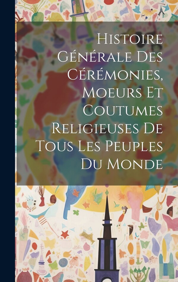 Histoire Générale Des Cérémonies Moeurs Et Coutumes Religieuses De Tous Les Peuples Du Monde by Anonymous, Hardcover | Indigo Chapters