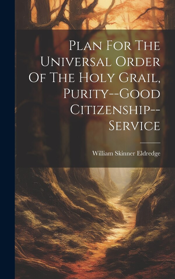 Plan For The Universal Order Of The Holy Grail Purity - good Citizenship - service by William Skinner Eldredge, Hardcover | Indigo Chapters