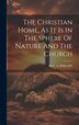 The Christian Home As It Is In The Sphere Of Nature And The Church by S Phillips, Hardcover | Indigo Chapters