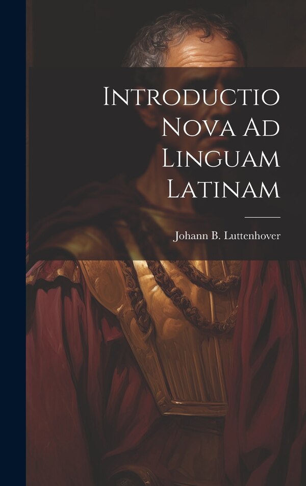 Introductio Nova Ad Linguam Latinam by Johann B Luttenhover, Hardcover | Indigo Chapters