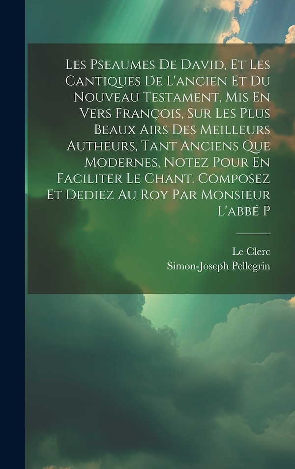 Les Pseaumes De David Et Les Cantiques De L'ancien Et Du Nouveau Testament Mis En Vers François Sur Les Plus Beaux Airs Des Meilleurs