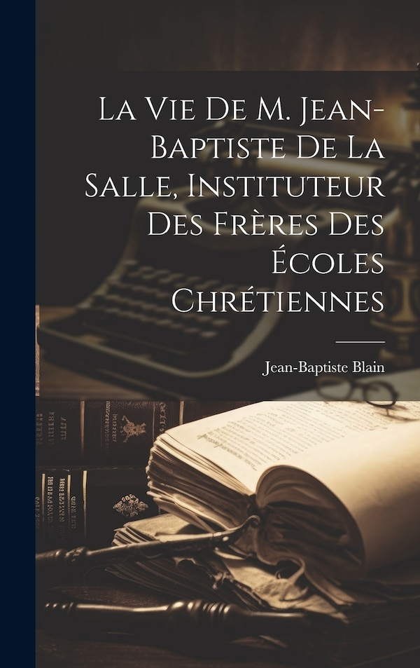 La Vie De M. Jean-baptiste De La Salle Instituteur Des Frères Des Écoles Chrétiennes by Jean-baptiste Blain, Hardcover | Indigo Chapters