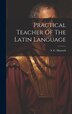 Practical Teacher Of The Latin Language by S C Massoch, Hardcover | Indigo Chapters