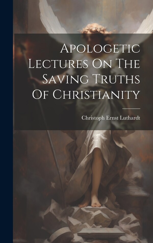 Apologetic Lectures On The Saving Truths Of Christianity by Christoph Ernst Luthardt, Hardcover | Indigo Chapters