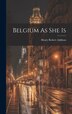 Belgium As She Is by Henry Robert Addison, Hardcover | Indigo Chapters