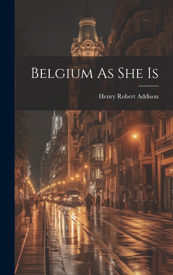 Belgium As She Is by Henry Robert Addison, Hardcover | Indigo Chapters