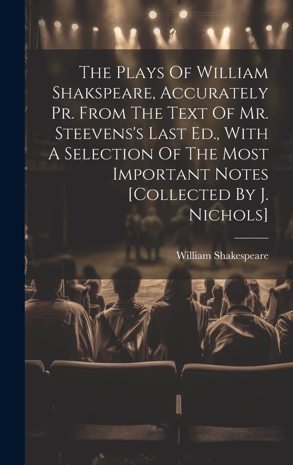 The Plays Of William Shakspeare Accurately Pr. From The Text Of Mr. Steevens's Last Ed. With A Selection Of The Most Important Notes