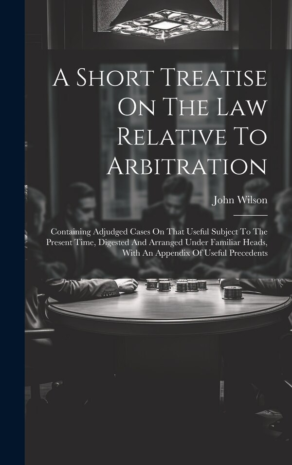 A Short Treatise On The Law Relative To Arbitration by John Wilson (Member of the Yorkshire, Hardcover | Indigo Chapters