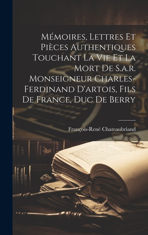 Mémoires Lettres Et Pièces Authentiques Touchant La Vie Et La Mort De S.a.r. Monseigneur Charles-ferdinand D'artois Fils De France Duc
