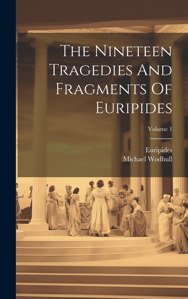 The Nineteen Tragedies And Fragments Of Euripides; Volume 1 by Michael Wodhull, Hardcover | Indigo Chapters