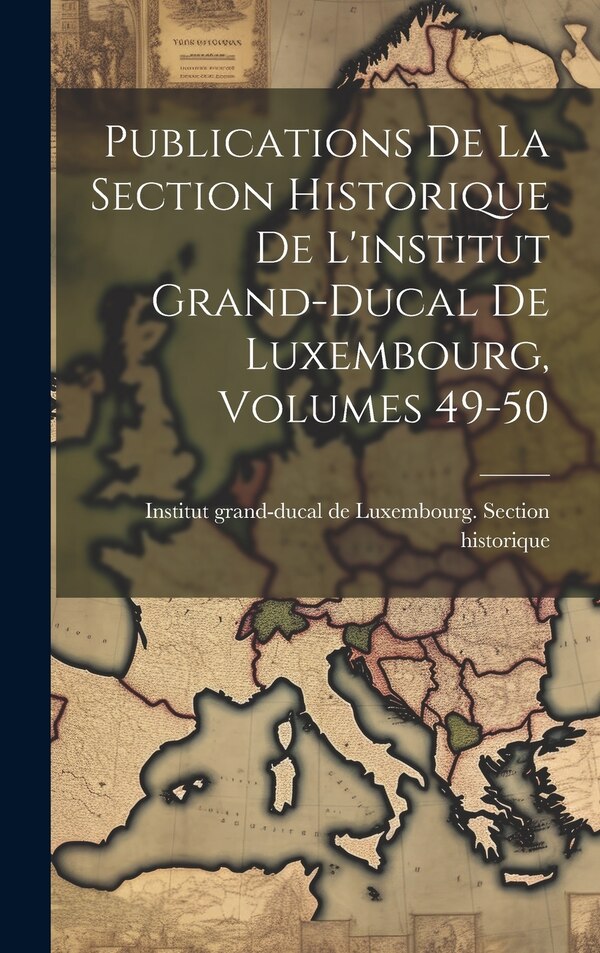 Publications De La Section Historique De L'institut Grand-ducal De Luxembourg Volumes 49-50 by Institut Grand-Ducal de Luxembourg S, Hardcover