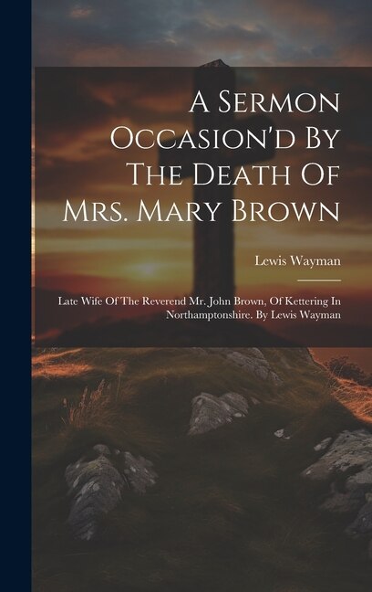 A Sermon Occasion'd By The Death Of Mrs. Mary Brown by Lewis Wayman, Hardcover | Indigo Chapters