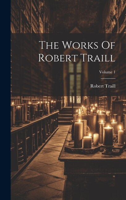 The Works Of Robert Traill; Volume 1, Hardcover | Indigo Chapters