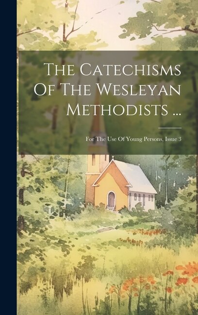 The Catechisms Of The Wesleyan Methodists . by Anonymous, Hardcover | Indigo Chapters