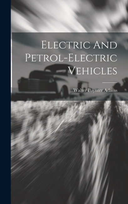 Electric And Petrol-electric Vehicles by Walter Poynter Adams, Hardcover | Indigo Chapters