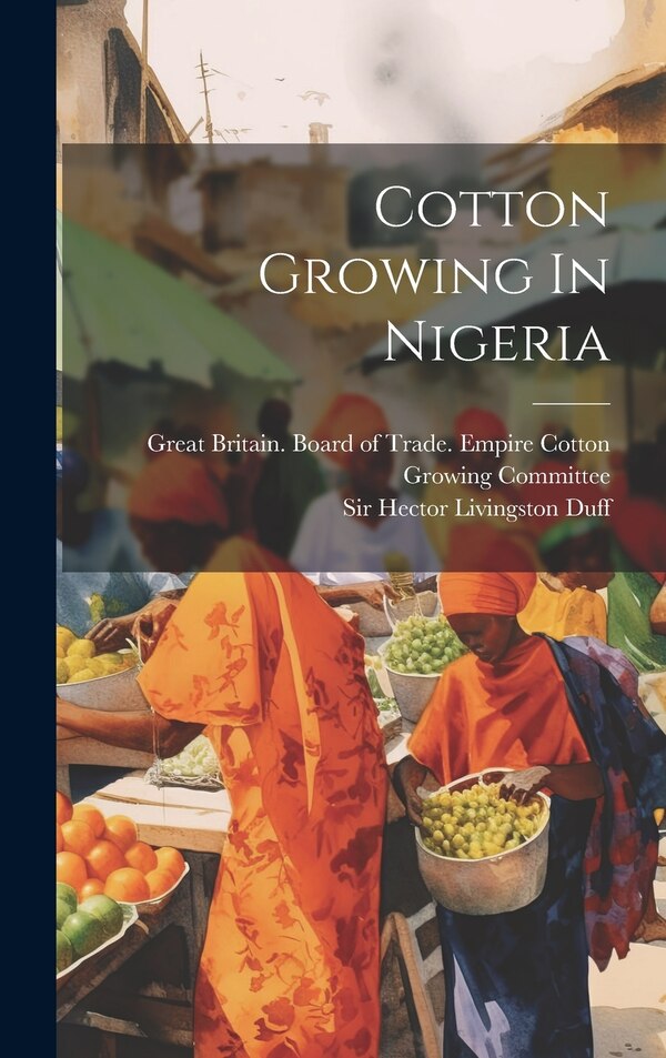 Cotton Growing In Nigeria by Sir Hector Livingston Duff, Hardcover | Indigo Chapters