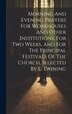 Morning And Evening Prayers For Workhouses And Other Institutions For Two Weeks And For The Principal Festivals Of The Church Selected by Anonymous