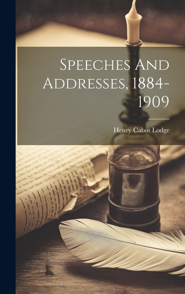 Speeches And Addresses 1884-1909 by Henry Cabot Lodge, Hardcover | Indigo Chapters
