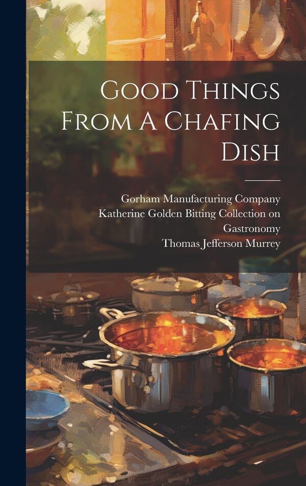 Good Things From A Chafing Dish by Thomas Jefferson Murrey, Hardcover | Indigo Chapters